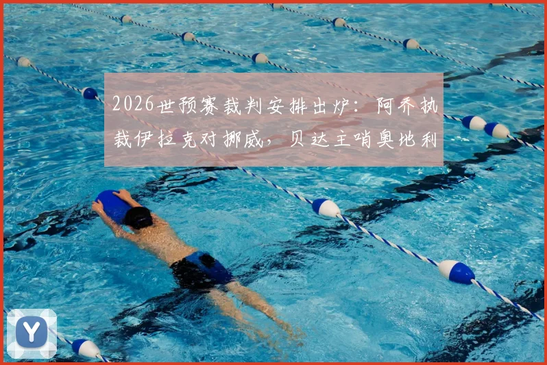 2026世预赛裁判安排出炉：阿乔执裁伊拉克对挪威，贝达主哨奥地利战约旦，裁判背景解析