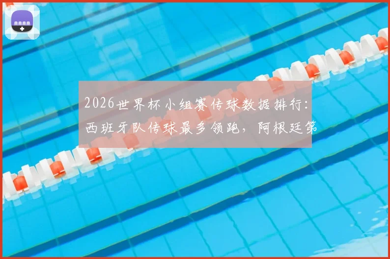 2026世界杯小组赛传球数据排行：西班牙队传球最多领跑，阿根廷第三葡萄牙第四全解析