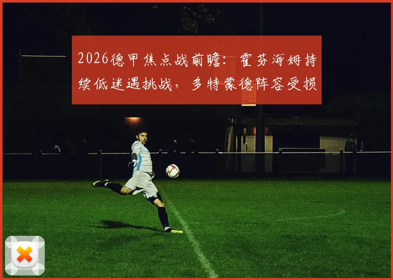 2026德甲焦点战前瞻：霍芬海姆持续低迷遇挑战，多特蒙德阵容受损能否客场取分？