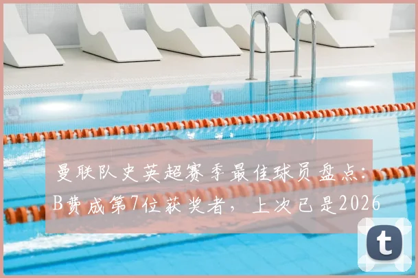 曼联队史英超赛季最佳球员盘点：B费成第7位获奖者，上次已是2026年前