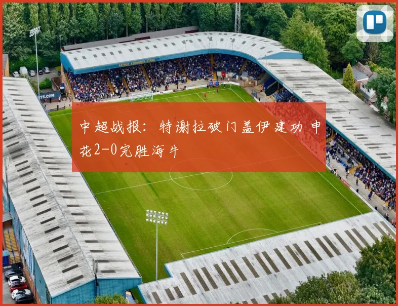 中超战报:特谢拉破门盖伊建功 申花2-0完胜海牛