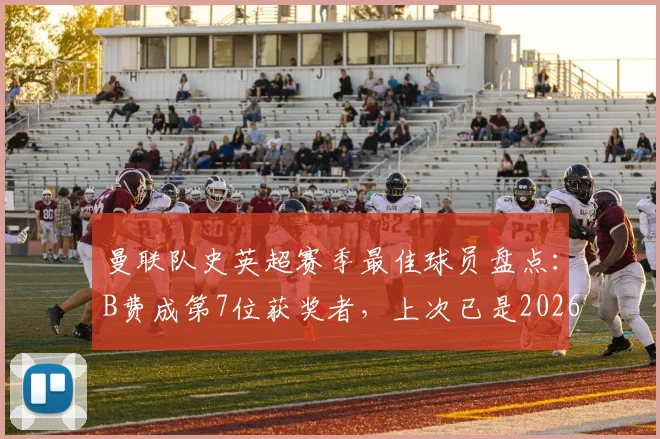 曼联队史英超赛季最佳球员盘点:B费成第7位获奖者,上次已是2026年前