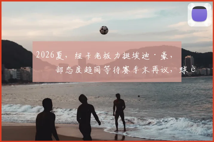 2026夏，纽卡老板力挺埃迪·豪，内部态度趋同等待赛季末再议，球迷讨论需关注哪些细节？
