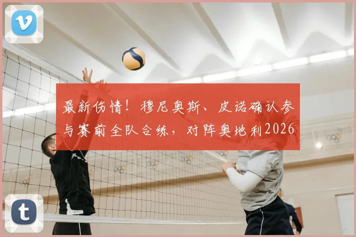 最新伤情!穆尼奥斯、皮诺确认参与赛前全队合练,对阵奥地利2026关键战有望登场