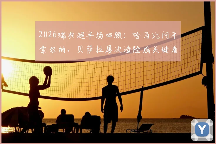 2026瑞典超半场回顾:哈马比闷平索尔纳,贝萨拉屡次造险成关键看点,双方战术博弈解析