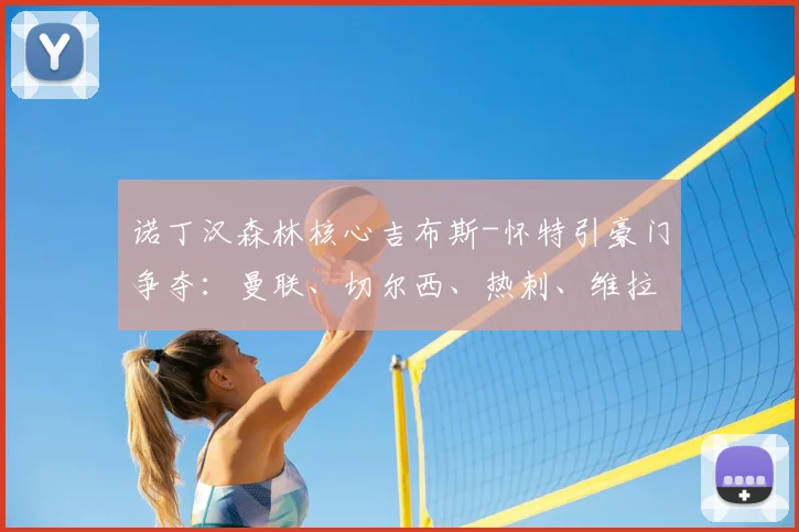 诺丁汉森林核心吉布斯-怀特引豪门争夺：曼联、切尔西、热刺、维拉谁最可能得手？2026去向分析