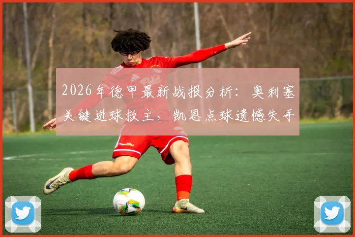 2026年德甲最新战报分析:奥利塞关键进球救主,凯恩点球遗憾失手,拜仁1球险胜沃尔夫斯堡