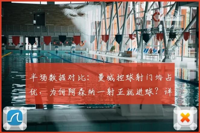 半场数据对比：曼城控球射门均占优，为何阿森纳一射正就进球？详解足球比赛的效率之争