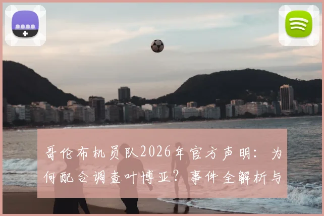 哥伦布机员队2026年官方声明：为何配合调查叶博亚？事件全解析与俱乐部处理机制