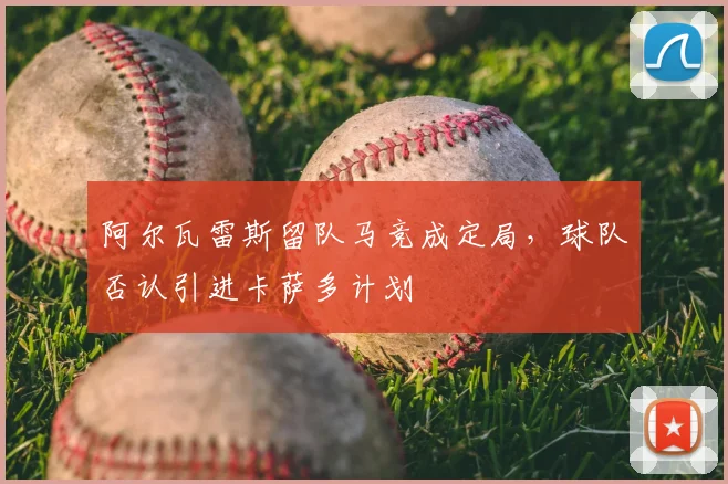 阿尔瓦雷斯留队马竞成定局，球队否认引进卡萨多计划