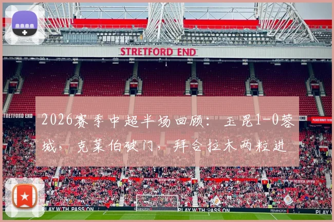 2026赛季中超半场回顾:玉昆1-0蓉城,克莱伯破门,拜合拉木两粒进球被吹引争议全解析