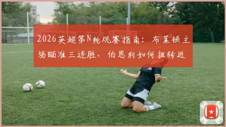 2026英超第N轮观赛指南:布莱顿主场瞄准三连胜,伯恩利如何扭转近5轮2平3负的颓势?