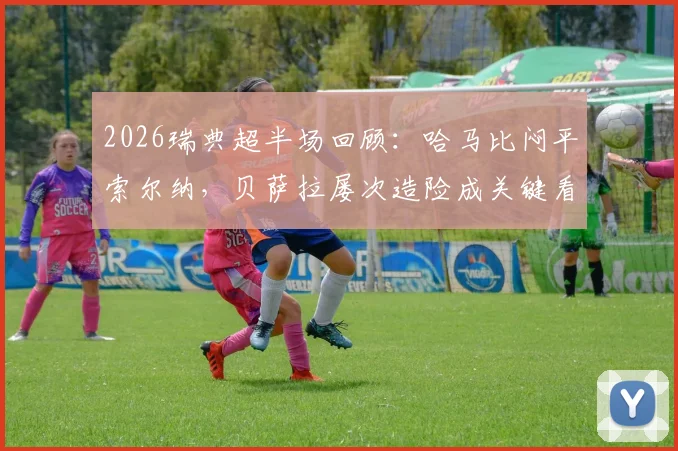 2026瑞典超半场回顾：哈马比闷平索尔纳，贝萨拉屡次造险成关键看点，双方战术博弈解析
