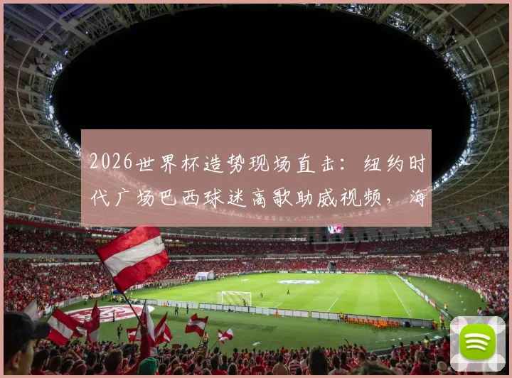 2026世界杯造势现场直击：纽约时代广场巴西球迷高歌助威视频，海外球迷聚集庆祝活动盛况一览