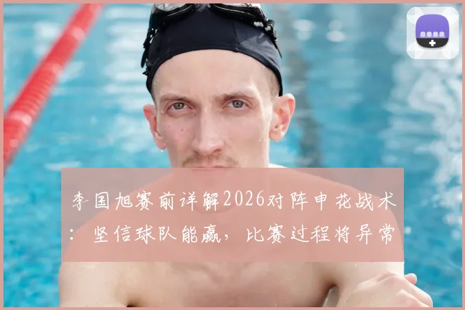 李国旭赛前详解2026对阵申花战术：坚信球队能赢，比赛过程将异常激烈